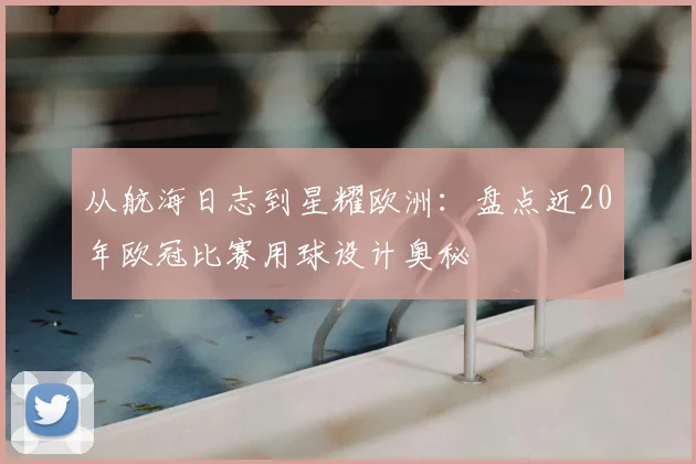 从航海日志到星耀欧洲：盘点近20年欧冠比赛用球设计奥秘