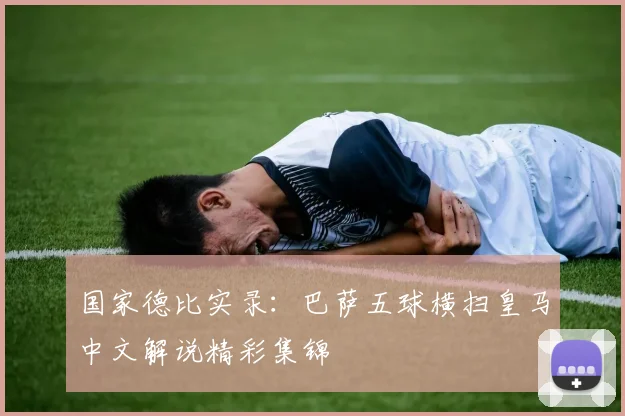 国家德比实录：巴萨五球横扫皇马中文解说精彩集锦