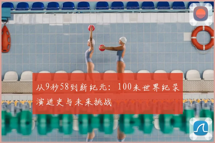 从9秒58到新纪元：100米世界纪录演进史与未来挑战