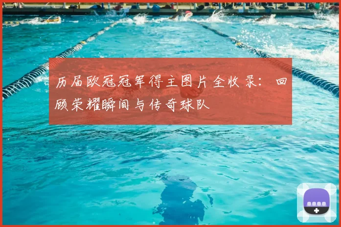 历届欧冠冠军得主图片全收录：回顾荣耀瞬间与传奇球队