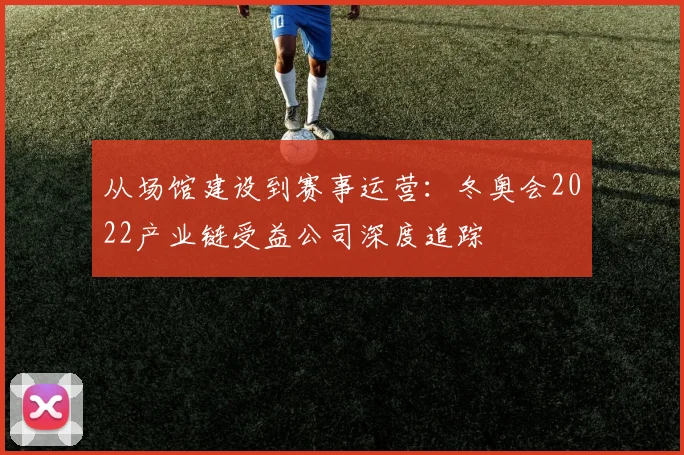 从场馆建设到赛事运营：冬奥会2022产业链受益公司深度追踪