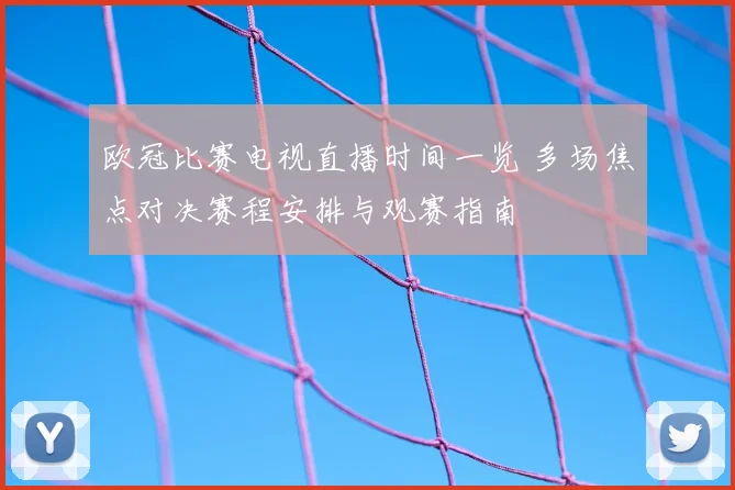 欧冠比赛电视直播时间一览 多场焦点对决赛程安排与观赛指南