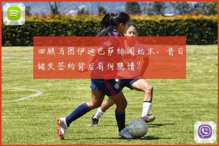 回顾马图伊迪巴萨绯闻始末，昔日错失签约背后有何隐情？