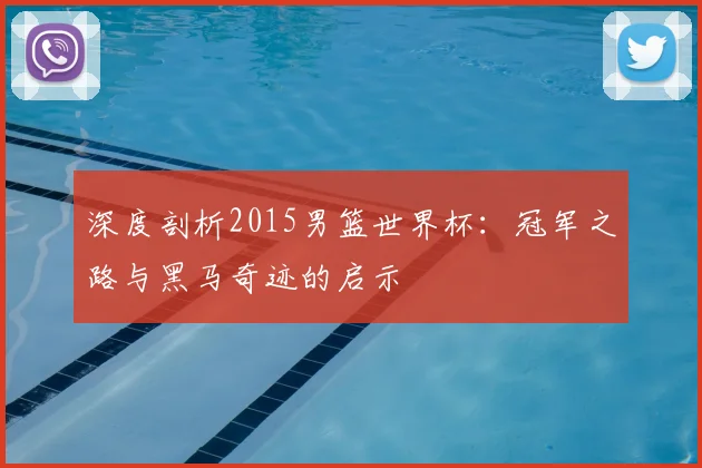 深度剖析2015男篮世界杯：冠军之路与黑马奇迹的启示