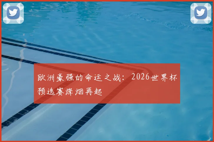 欧洲豪强的命运之战:2026世界杯预选赛烽烟再起