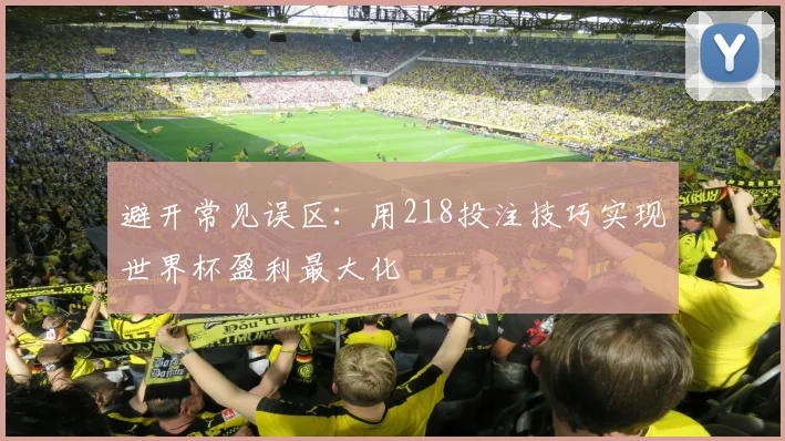 避开常见误区:用218投注技巧实现世界杯盈利最大化