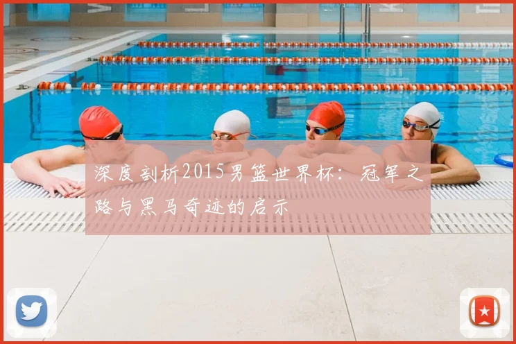 深度剖析2015男篮世界杯：冠军之路与黑马奇迹的启示