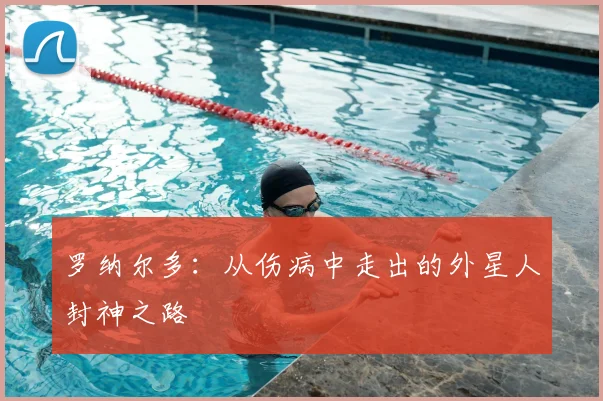 罗纳尔多：从伤病中走出的外星人封神之路