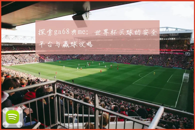 探索ga68典me:世界杯买球的安全平台与赢球攻略