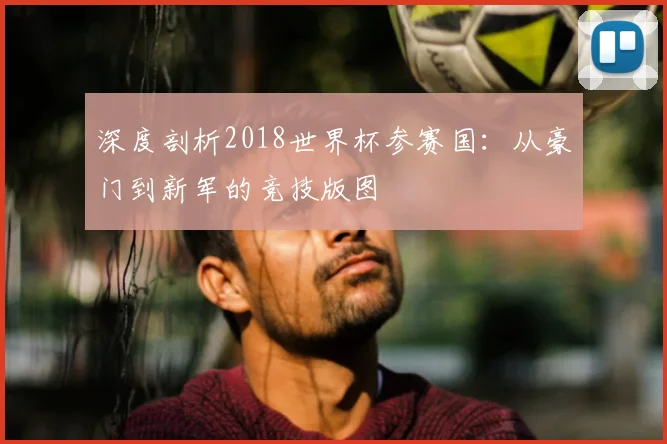 深度剖析2018世界杯参赛国：从豪门到新军的竞技版图
