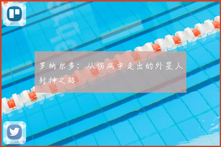 罗纳尔多：从伤病中走出的外星人封神之路
