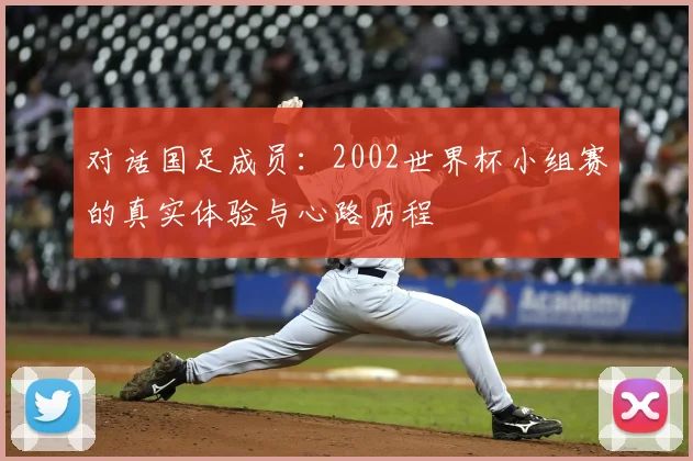 对话国足成员：2002世界杯小组赛的真实体验与心路历程