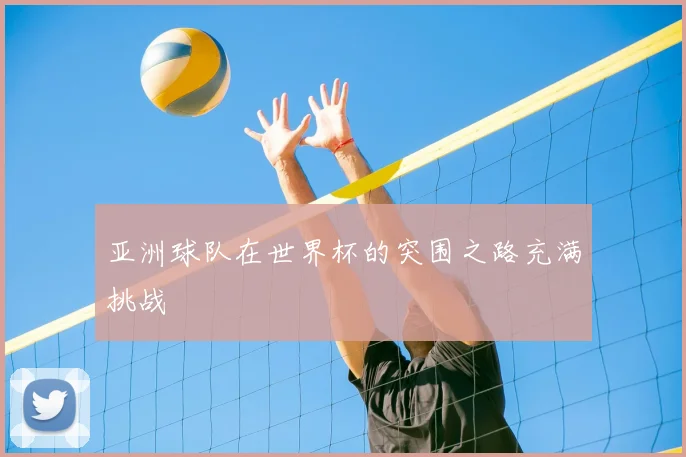 亚洲球队在世界杯的突围之路充满挑战
