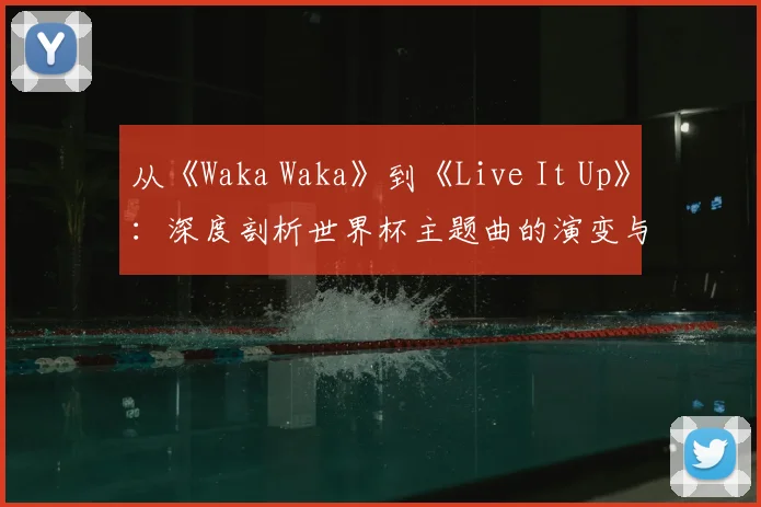 从《Waka Waka》到《Live It Up》：深度剖析世界杯主题曲的演变与2018年之选