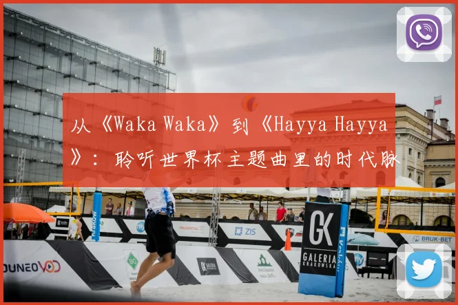 从《Waka Waka》到《Hayya Hayya》：聆听世界杯主题曲里的时代脉搏