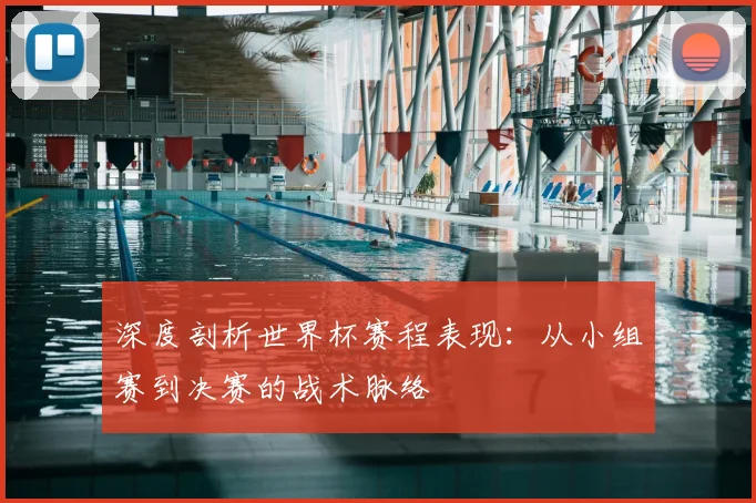 深度剖析世界杯赛程表现：从小组赛到决赛的战术脉络