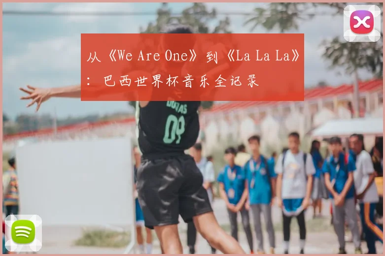 从《We Are One》到《La La La》:巴西世界杯音乐全记录