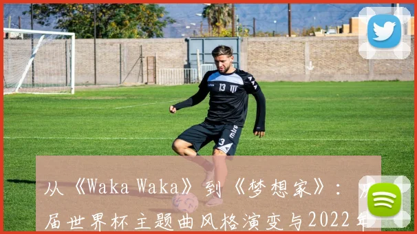 从《Waka Waka》到《梦想家》:历届世界杯主题曲风格演变与2022年新作点评