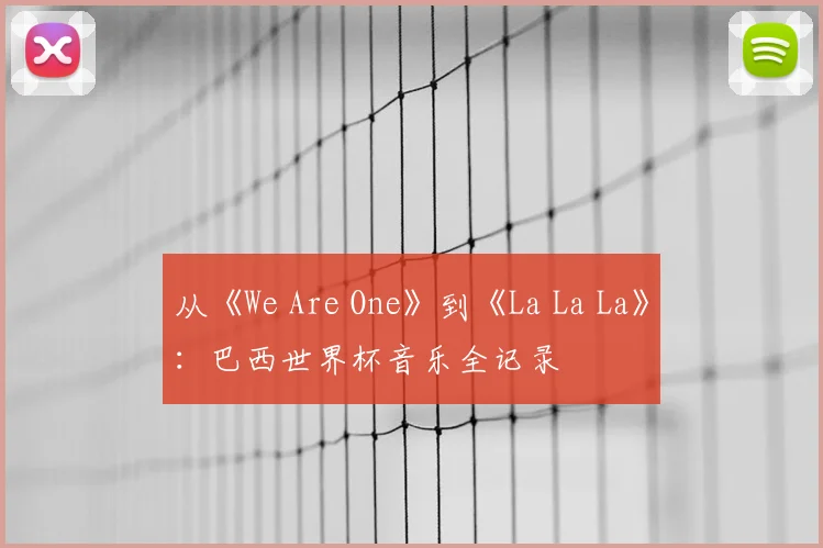 从《We Are One》到《La La La》:巴西世界杯音乐全记录